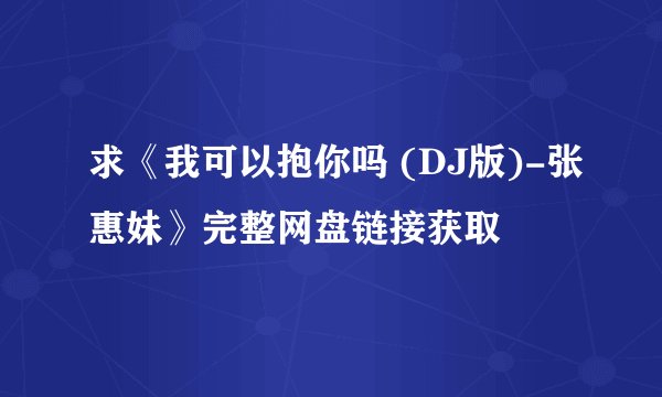 求《我可以抱你吗 (DJ版)-张惠妹》完整网盘链接获取
