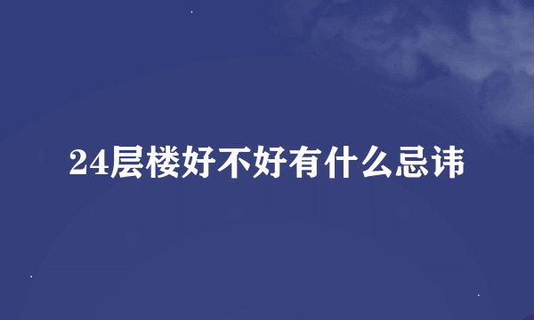 24层楼好不好有什么忌讳