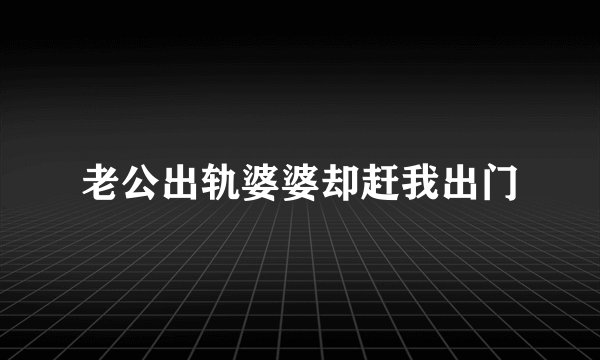 老公出轨婆婆却赶我出门