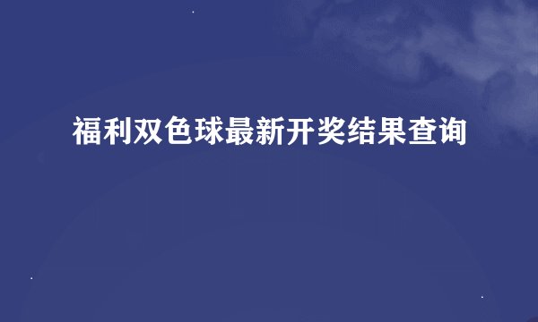 福利双色球最新开奖结果查询