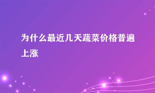 为什么最近几天蔬菜价格普遍上涨