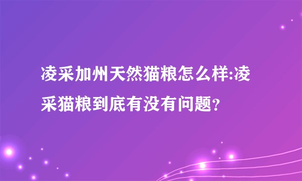 凌采加州天然猫粮怎么样:凌采猫粮到底有没有问题？