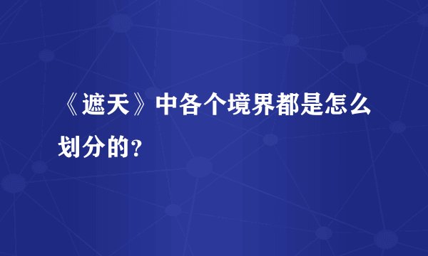 《遮天》中各个境界都是怎么划分的？