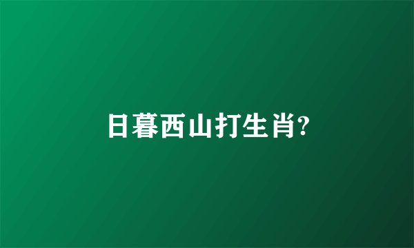 日暮西山打生肖?