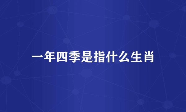一年四季是指什么生肖