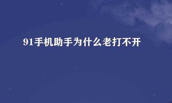 91手机助手为什么老打不开
