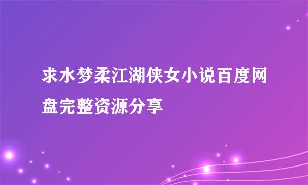 求水梦柔江湖侠女小说百度网盘完整资源分享