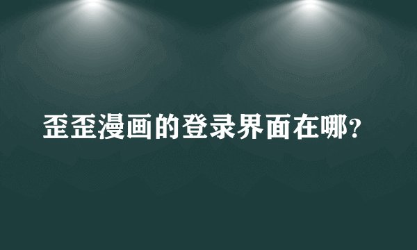 歪歪漫画的登录界面在哪？