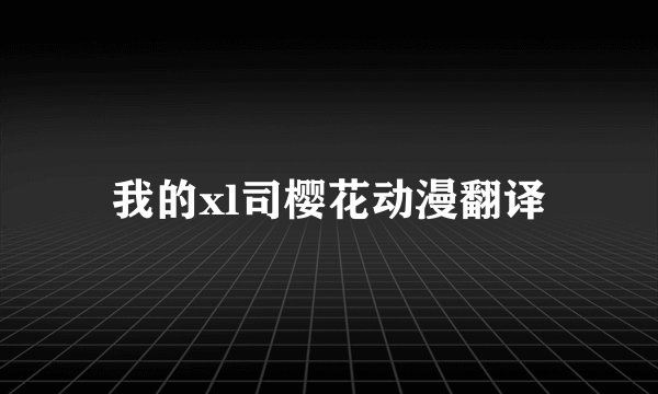 我的xl司樱花动漫翻译
