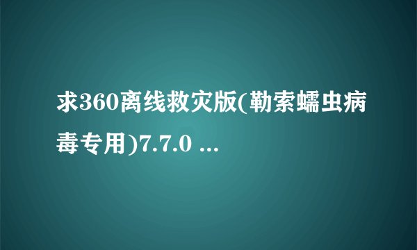 求360离线救灾版(勒索蠕虫病毒专用)7.7.0 官方正版2026最新版完整网盘链接下载