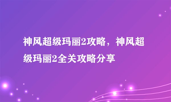 神风超级玛丽2攻略，神风超级玛丽2全关攻略分享