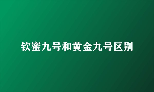 钦蜜九号和黄金九号区别