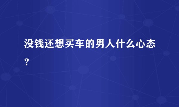 没钱还想买车的男人什么心态？
