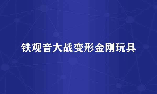 铁观音大战变形金刚玩具