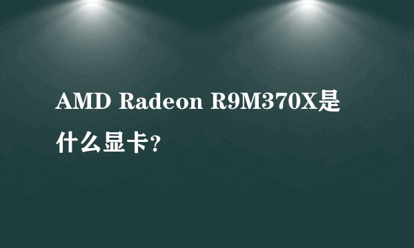 AMD Radeon R9M370X是什么显卡？