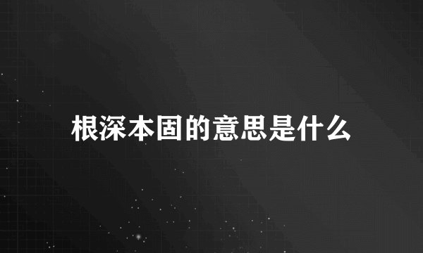 根深本固的意思是什么