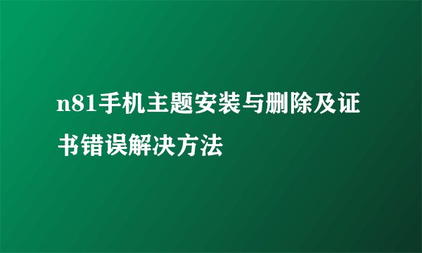 n81手机主题安装与删除及证书错误解决方法