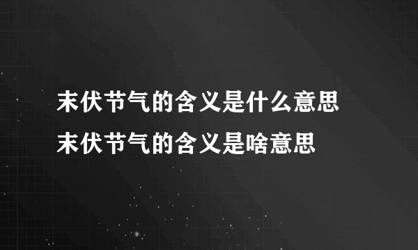 末伏节气的含义是什么意思 末伏节气的含义是啥意思