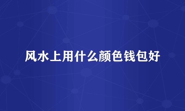 风水上用什么颜色钱包好