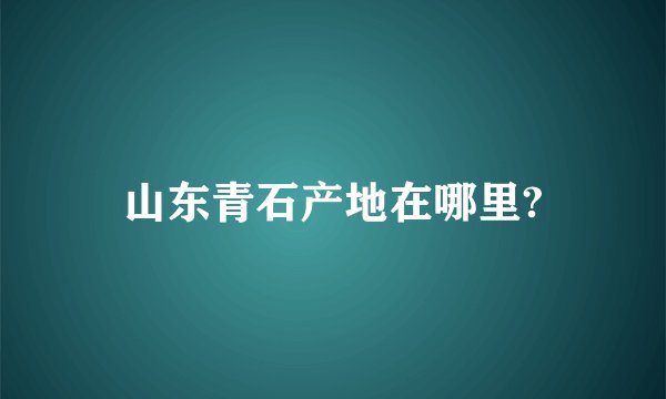 山东青石产地在哪里?