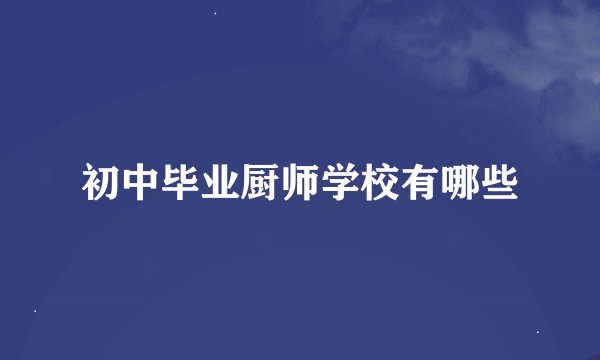 初中毕业厨师学校有哪些