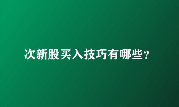 次新股买入技巧有哪些？
