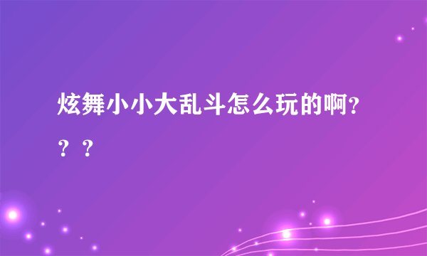炫舞小小大乱斗怎么玩的啊???