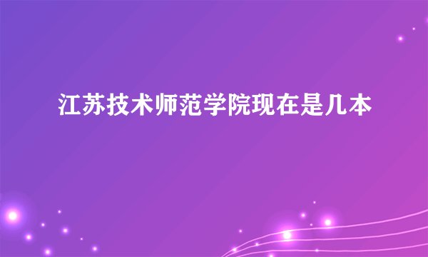江苏技术师范学院现在是几本