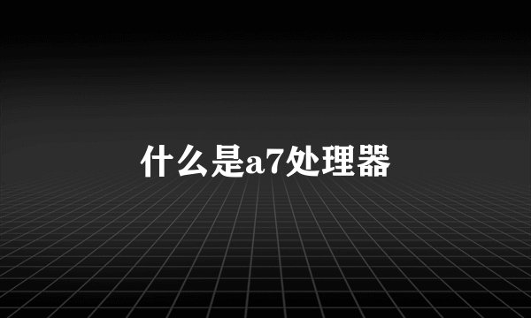 什么是a7处理器