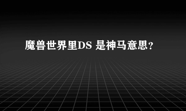 魔兽世界里DS 是神马意思？