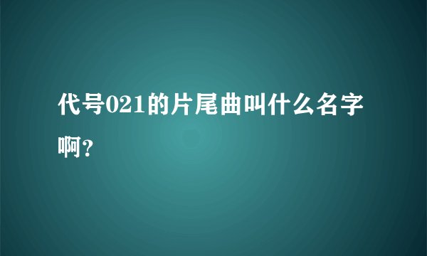 代号021的片尾曲叫什么名字啊？