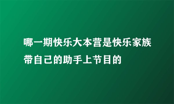哪一期快乐大本营是快乐家族带自己的助手上节目的