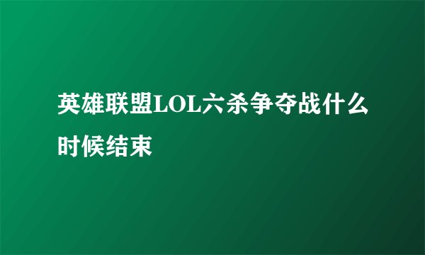 英雄联盟LOL六杀争夺战什么时候结束