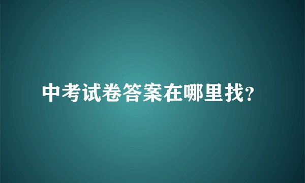 中考试卷答案在哪里找？