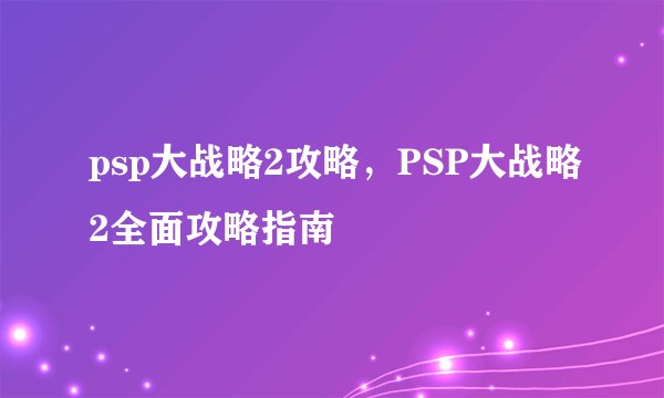psp大战略2攻略，PSP大战略2全面攻略指南