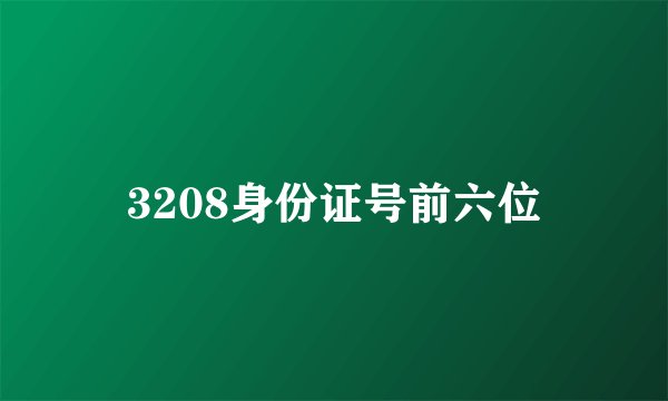 3208身份证号前六位
