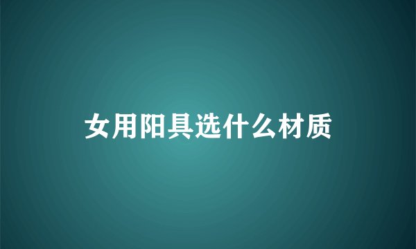 女用阳具选什么材质