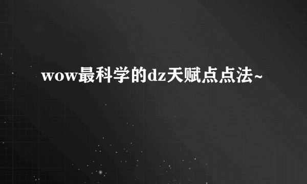 wow最科学的dz天赋点点法~