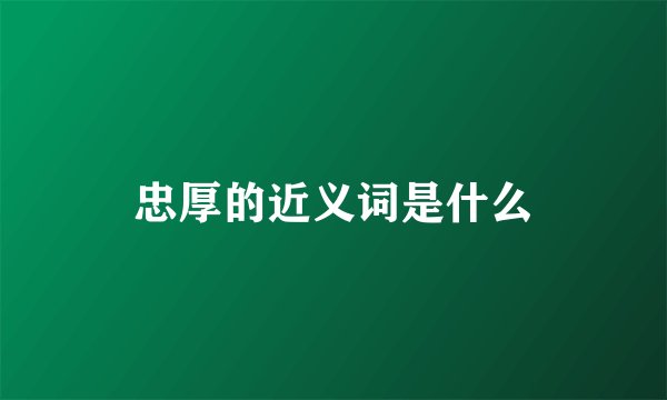 忠厚的近义词是什么