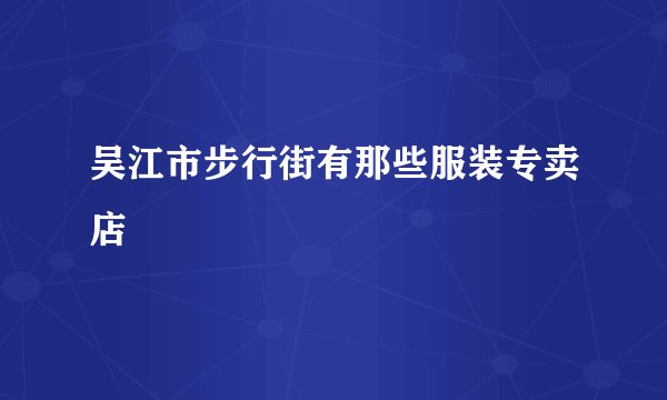 吴江市步行街有那些服装专卖店