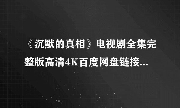 《沉默的真相》电视剧全集完整版高清4K百度网盘链接分享提取码