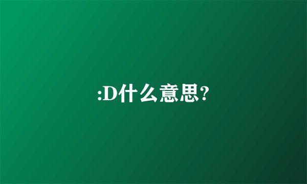 :D什么意思?