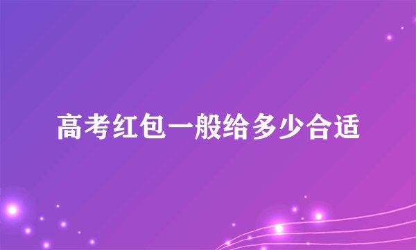 高考红包一般给多少合适