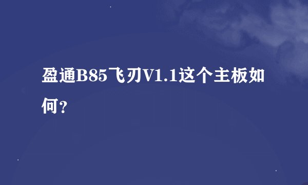 盈通B85飞刃V1.1这个主板如何？