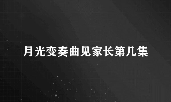 月光变奏曲见家长第几集