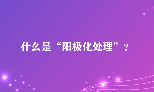 什么是“阳极化处理”？