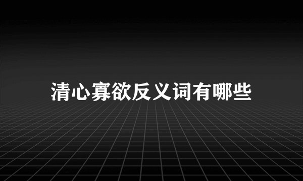 清心寡欲反义词有哪些