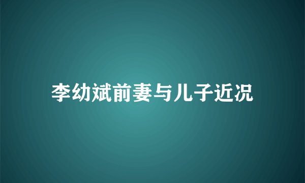 李幼斌前妻与儿子近况