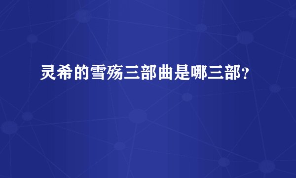 灵希的雪殇三部曲是哪三部？