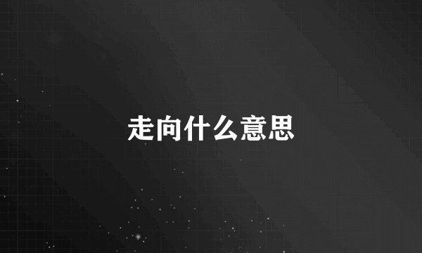 走向什么意思